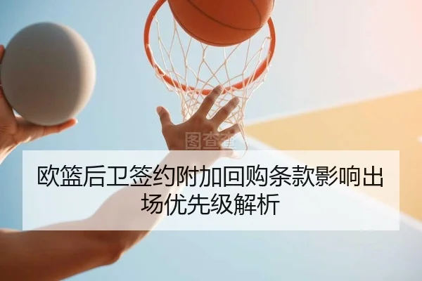 欧篮后卫签约附加回购条款影响出场优先级解析